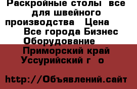 Раскройные столы, все для швейного производства › Цена ­ 4 900 - Все города Бизнес » Оборудование   . Приморский край,Уссурийский г. о. 